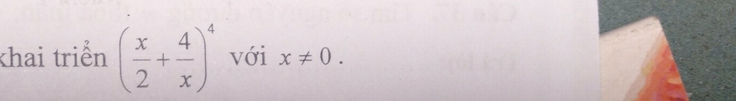 khai triển ( x/2 + 4/x )^4 với x!= 0.