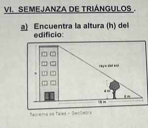 SEMEJANZA DE TRIÁNGULOS . 
a) Encuentra la altura (h) del 
edificio: 
Teorema de Tales - GeoGebra