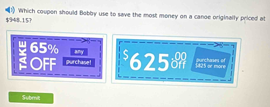 Which coupon should Bobby use to save the most money on a canoe originally priced at
$948.15?
8.
65% any
purchases of
OFF purchase! 625m $825 or more
Submit