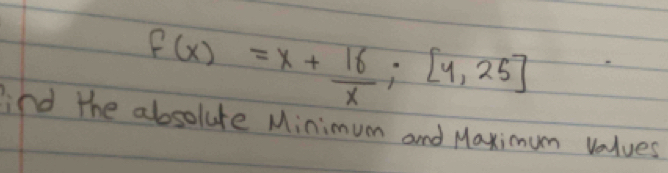 f(x)=x+ 16/x ;[y,25]
lind the abosolute Minimum and Maximum values