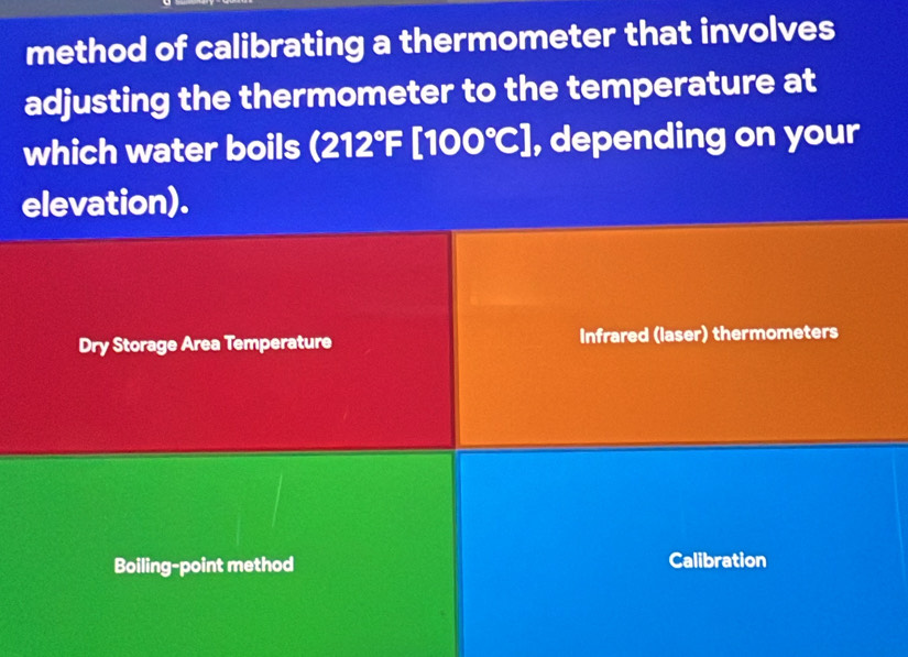 method of calibrating a thermometer that involves 
adjusting the thermometer to the temperature at 
which water boils (212°F :[100°C]. depending on your 
elevation). 
Dry Storage Area Temperature Infrared (laser) thermometers 
Boiling-point method Calibration