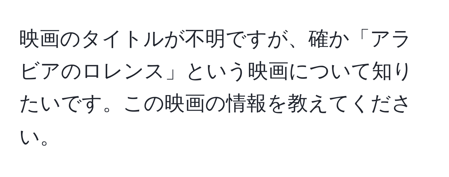 映画のタイトルが不明ですが、確か「アラビアのロレンス」という映画について知りたいです。この映画の情報を教えてください。