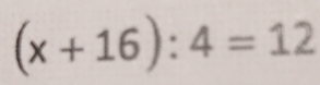 (x+16):4=12