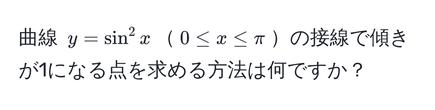 曲線 $y = sin^2 x$$0 ≤ x ≤ π$の接線で傾きが1になる点を求める方法は何ですか？