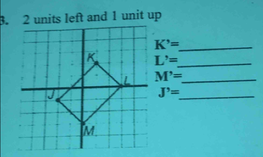 2 units left and 1 unit up 
_ K'=
_ L'=
M'= _ 
_ J'=