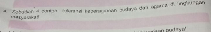 Sebutkan 4 contoh toleransi keberagaman budaya dan agama di lingkungan 
masyarakat! 
risan bu daya!