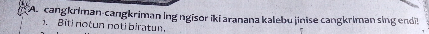 cangkriman-cangkriman ing ngisor iki aranana kalebu jinise cangkriman sing endi! 
1. Biti notun noti biratun.