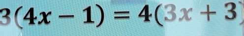 3(4x-1)=4(3x+3)