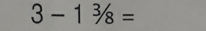 3-1frac 3/_8=