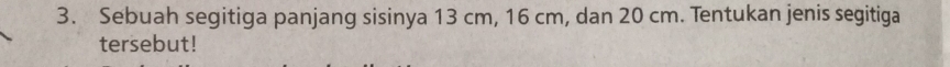 Sebuah segitiga panjang sisinya 13 cm, 16 cm, dan 20 cm. Tentukan jenis segitiga 
tersebut!