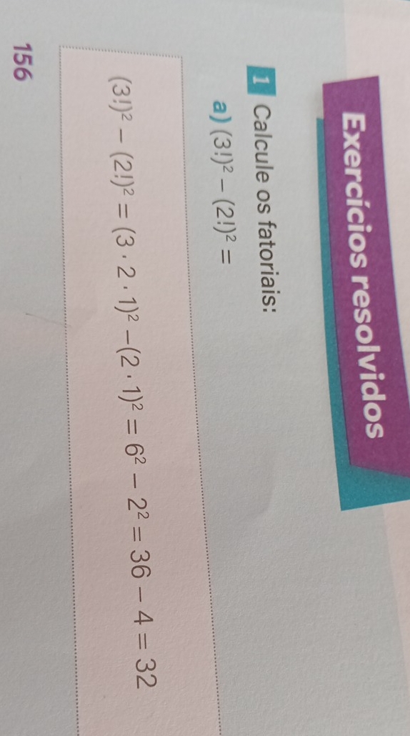 Exercícios resolvidos 
1 Calcule os fatoriais: 
a) (3!)^2-(2!)^2=
(3!)^2-(2!)^2=(3· 2· 1)^2-(2· 1)^2=6^2-2^2=36-4=32
156