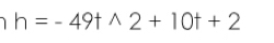1 h=-49twedge 2+10t+2