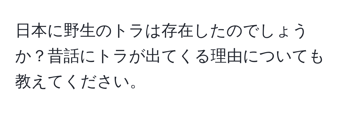 日本に野生のトラは存在したのでしょうか？昔話にトラが出てくる理由についても教えてください。