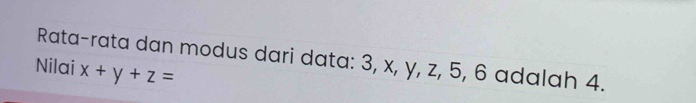 Rata-rata dan modus dari data: 3, x, y, z, 5, 6 adalah 4. 
Nilai x+y+z=