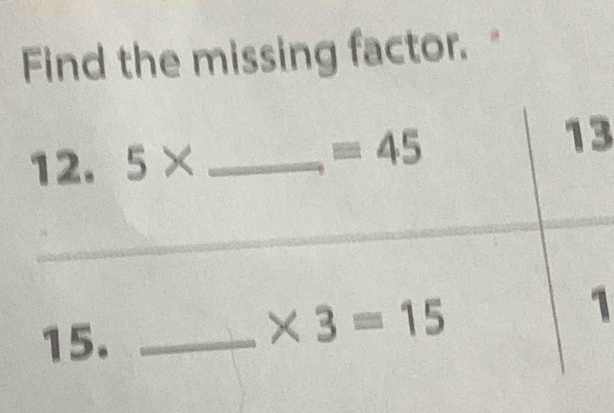 Find the missing factor." 
12. 5* _ 
=45
13 
_ 
_ 
15._
* 3=15
1