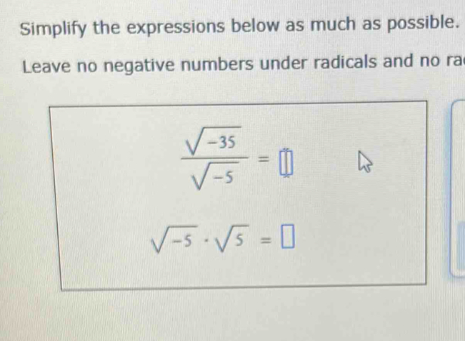 Simplify the expressions below as much as possible. 
Leave no negative numbers under radicals and no ra
 (sqrt(-35))/sqrt(-5) =□
sqrt(-5)· sqrt(5)=□