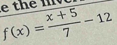 the ive
f(x)= (x+5)/7 -12