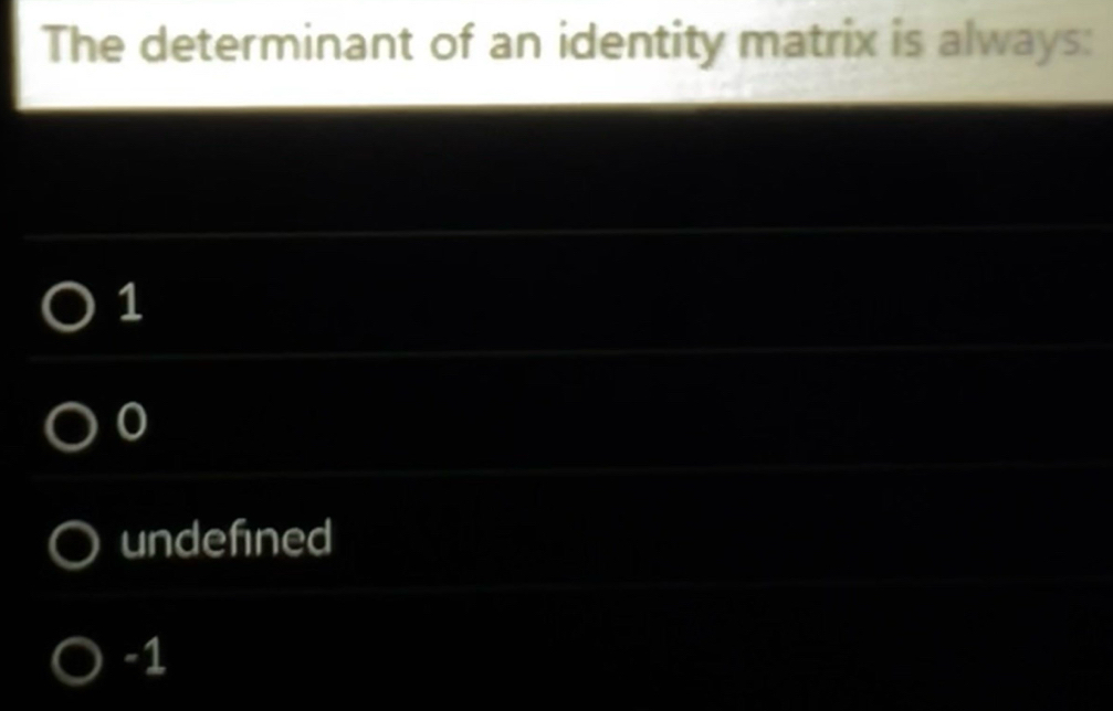 The determinant of an identity matrix is always:
1
undefined
-1