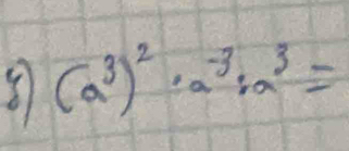 8 (a^3)^2· a^(-3):a^3=