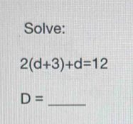 Solve:
2(d+3)+d=12
_
D=