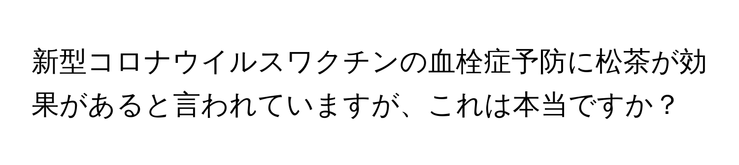 新型コロナウイルスワクチンの血栓症予防に松茶が効果があると言われていますが、これは本当ですか？