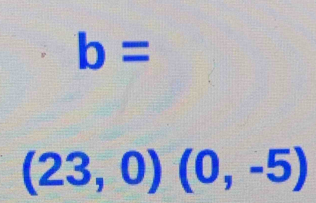 b=
(23,0)(0,-5)