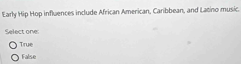 Early Hip Hop influences include African American, Caribbean, and Latino music.
Select one:
True
False