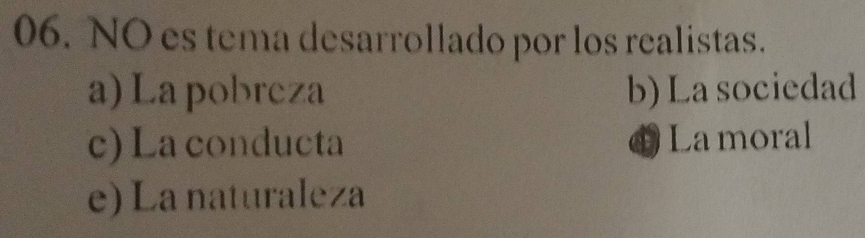 NO es tema desarrollado por los realistas.
a) La pobreza b) La sociedad
c) La conducta D La moral
e) La naturaleza