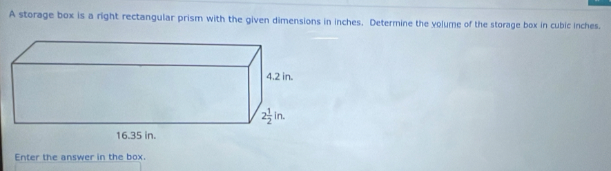 A storage box is a right rectangular prism with the given dimensions in inches. Determine the volume of the storage box in cubic inches.
Enter the answer in the box.