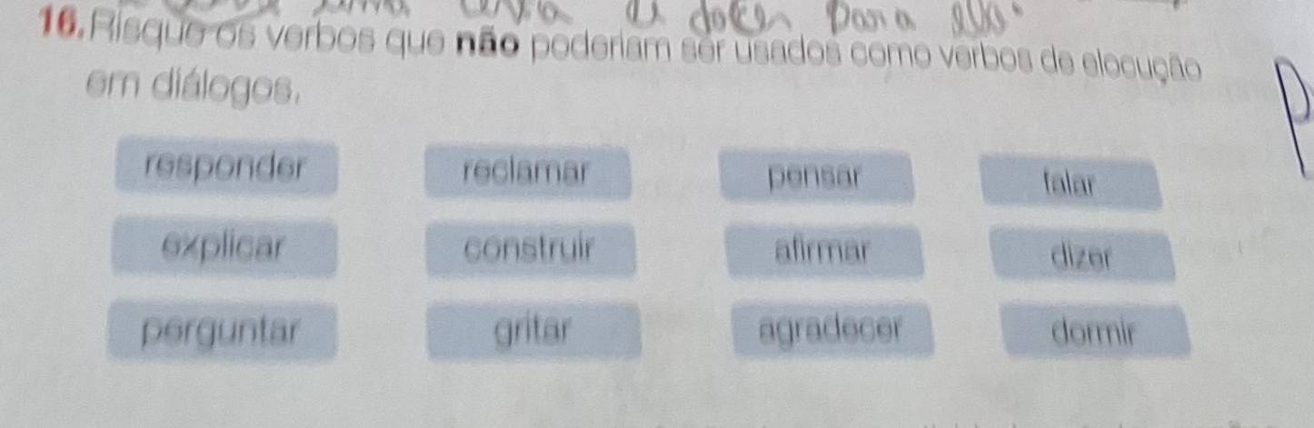 Risque os verbos que não poderiam ser usados como verbos de elocução
em diálogos.
responder reclamar pensar falar
explicar construir afirmar dizer
perguntar gritar agradecer dormir