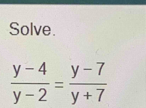 Solve.
 (y-4)/y-2 = (y-7)/y+7 