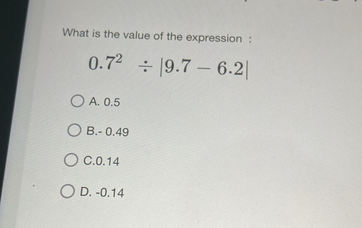 What is the value of the expression :
0.7^2/ |9.7-6.2|
A. 0.5
B. - 0.49
C. 0.14
D. -0.14