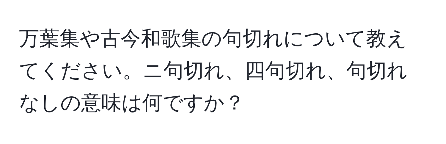 万葉集や古今和歌集の句切れについて教えてください。ニ句切れ、四句切れ、句切れなしの意味は何ですか？