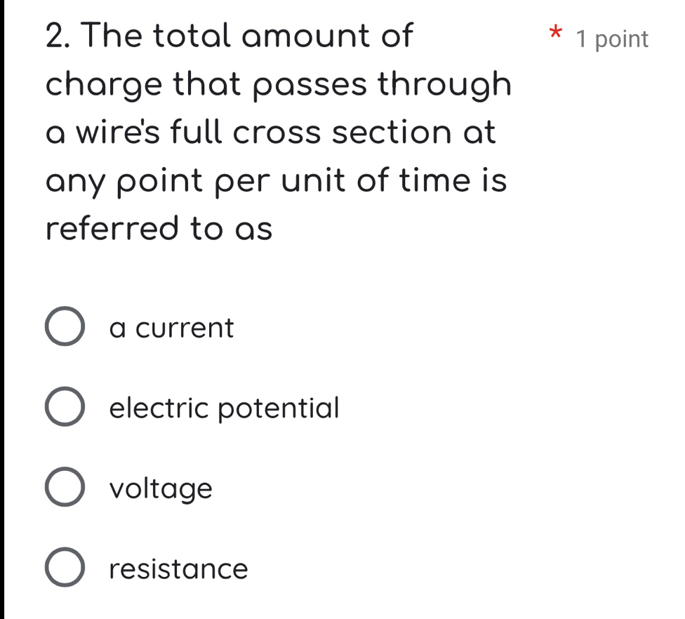 The total amount of 1 point
charge that passes through
a wire's full cross section at
any point per unit of time is
referred to as
a current
electric potential
voltage
resistance