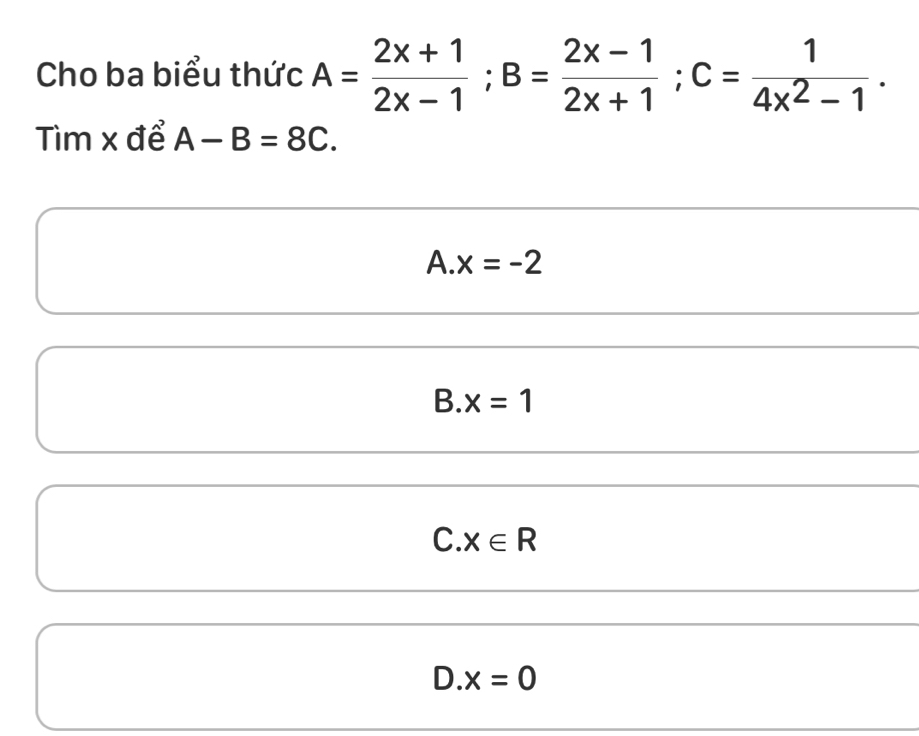 Cho ba biểu thức A= (2x+1)/2x-1 ; B= (2x-1)/2x+1 ; C= 1/4x^2-1 . 
Tìm x để A-B=8C.
A. x=-2
B. x=1
C. x∈ R
D x=0