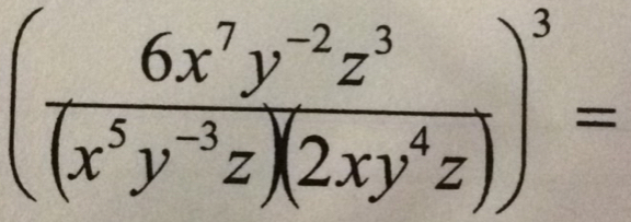 ( (6x^7y^(-2)z^3)/(x^5y^(-3)z)(2xy^4z) )^3=