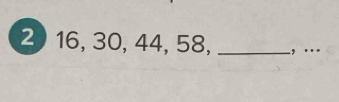 2 16, 30, 44, 58, _, …_