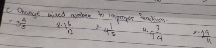 Change mixed number to improper traction.
3 4/5  a. 1 6/7  3. 4 1/5  4. 9 3/4  5.  29/4 