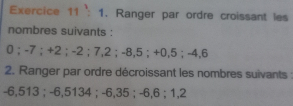 Ranger par ordre croissant les 
nombres suivants : 
0； -7 ； +2 ； -2 ； 7,2 ； -8,5 ； +0,5 ； -4,6
2. Ranger par ordre décroissant les nombres suivants :
-6,513; -6,5134; -6,35; -6,6; 1,2