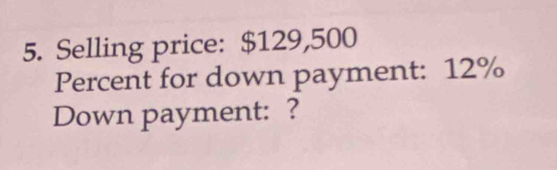 Selling price: $129,500
Percent for down payment: 12%
Down payment: ?