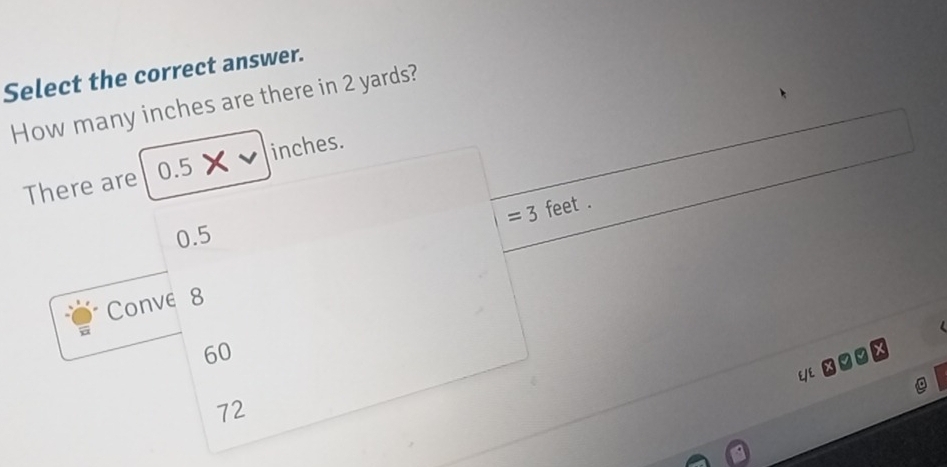 Select the correct answer.
How many inches are there in 2 yards?
There are 0.5 inches.
=3 feet.
0.5
Conve 8
60
72