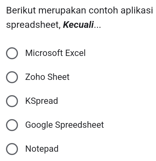 Berikut merupakan contoh aplikasi
spreadsheet, Kecuali...
Microsoft Excel
Zoho Sheet
KSpread
Google Spreedsheet
Notepad