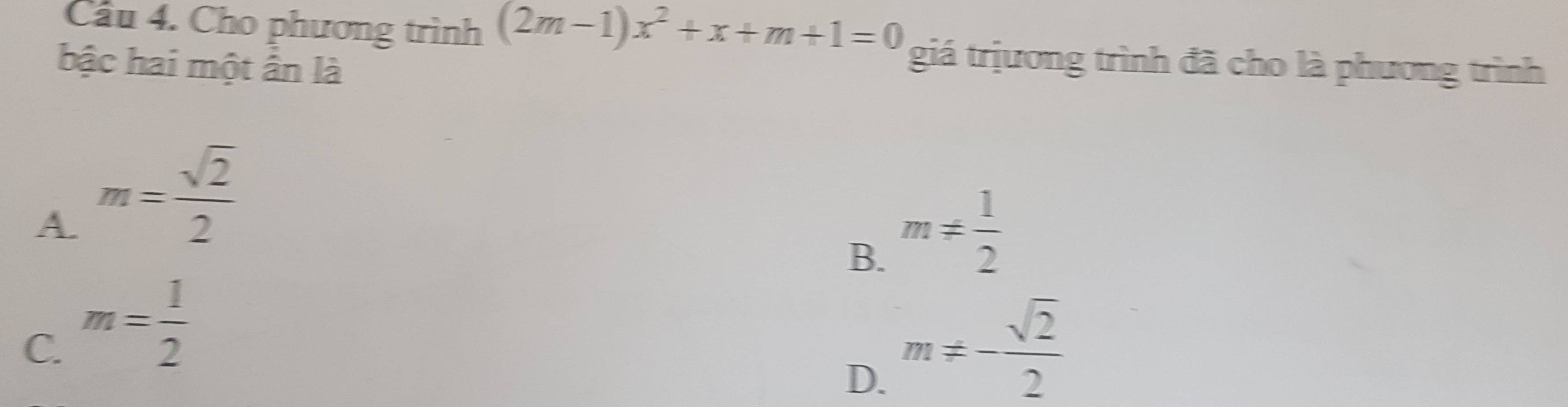 Cầu 4. Cho phương trình (2m-1)x^2+x+m+1=0 giá trịương trình đã cho là phương trình
bậc hai một ẩn là
A. m= sqrt(2)/2 
B. m!=  1/2 
C. m= 1/2  m!= - sqrt(2)/2 
D.