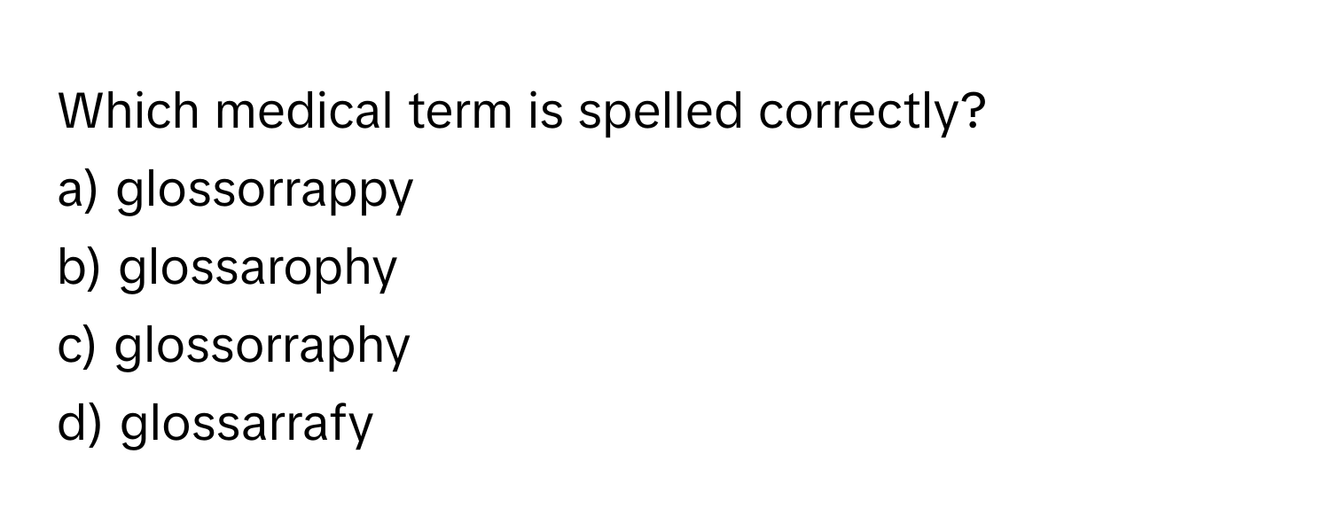 Which medical term is spelled correctly?
a) glossorrappy
b) glossarophy
c) glossorraphy
d) glossarrafy