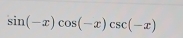 sin (-x)cos (-x)csc (-x)