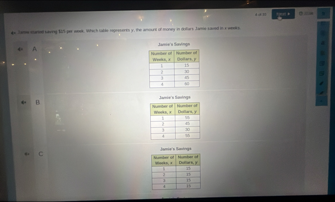 of 10 Pet ○ 32.28
4x Jame started saving $15 per week. Which table represents y, the amount of money in dollars Jamie saved in x weeks.
Jamie's Savings
A
Jamie's Savings
B
Jamie's Savings
^