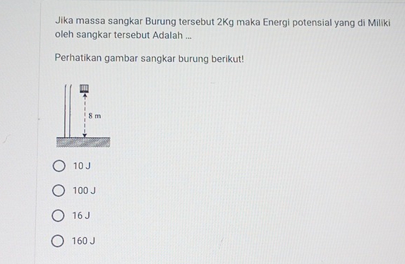 Jika massa sangkar Burung tersebut 2Kg maka Energi potensial yang di Miliki
oleh sangkar tersebut Adalah ...
Perhatikan gambar sangkar burung berikut!
10 J
100 J
16 J
160 J