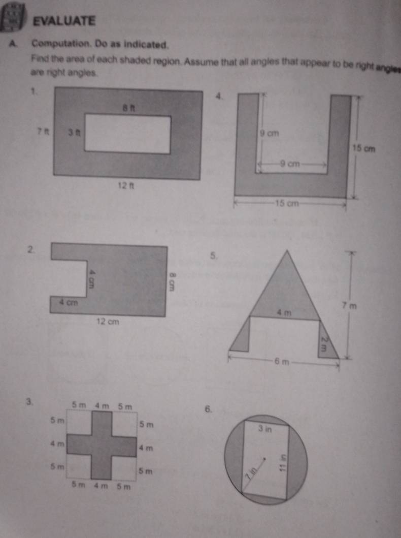 EVALUATE 
A. Computation. Do as indicated. 
Find the area of each shaded region. Assume that all angles that appear to be right angle 
are right angles. 
3. 
6.