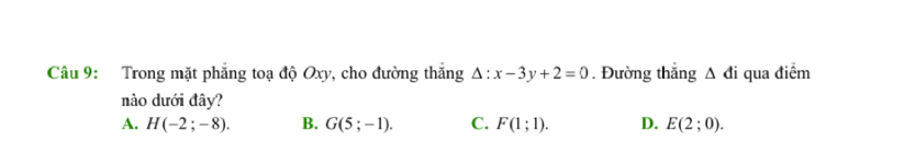 Trong mặt phẳng toạ độ Oxy, cho đường thắng Delta :x-3y+2=0. Đường thắng △ di qua điểm
nào dưới đây?
A. H(-2;-8). B. G(5;-1). C. F(1;1). D. E(2;0).