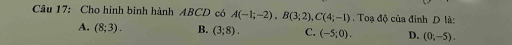 Cho hình bình hành ABCD có A(-1;-2), B(3;2), C(4;-1). Toạ độ của đỉnh D là:
A. (8;3). B. (3;8). C. (-5;0). D. (0;-5).